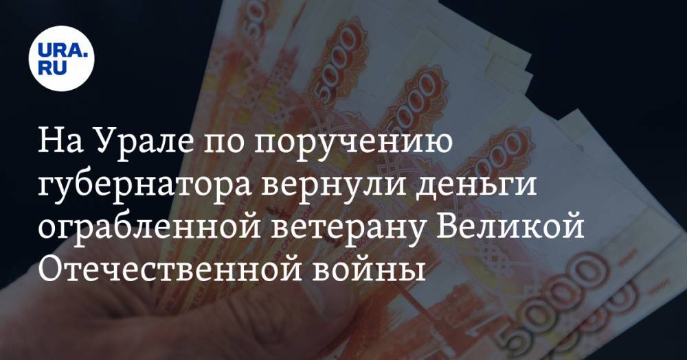 На Урале по поручению губернатора вернули деньги ограбленной ветерану Великой Отечественной войны