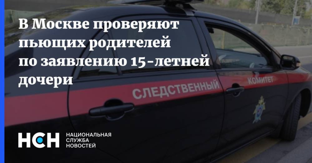 В Москве проверяют пьющих родителей по заявлению 15-летней дочери