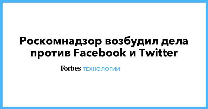 Роскомнадзор возбудил дела против Facebook и Twitter