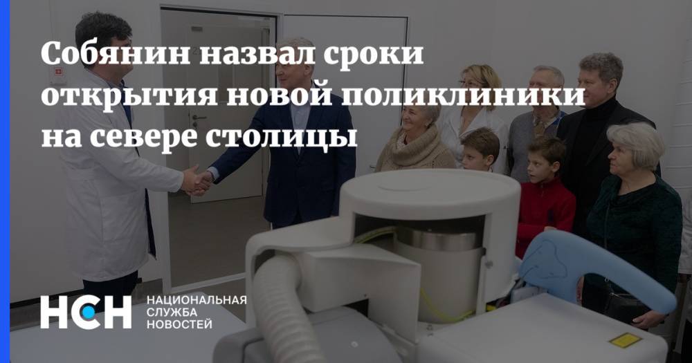 Собянин назвал сроки открытия новой поликлиники на севере столицы