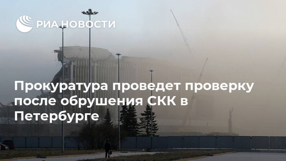 Прокуратура проведет проверку после обрушения СКК в Петербурге