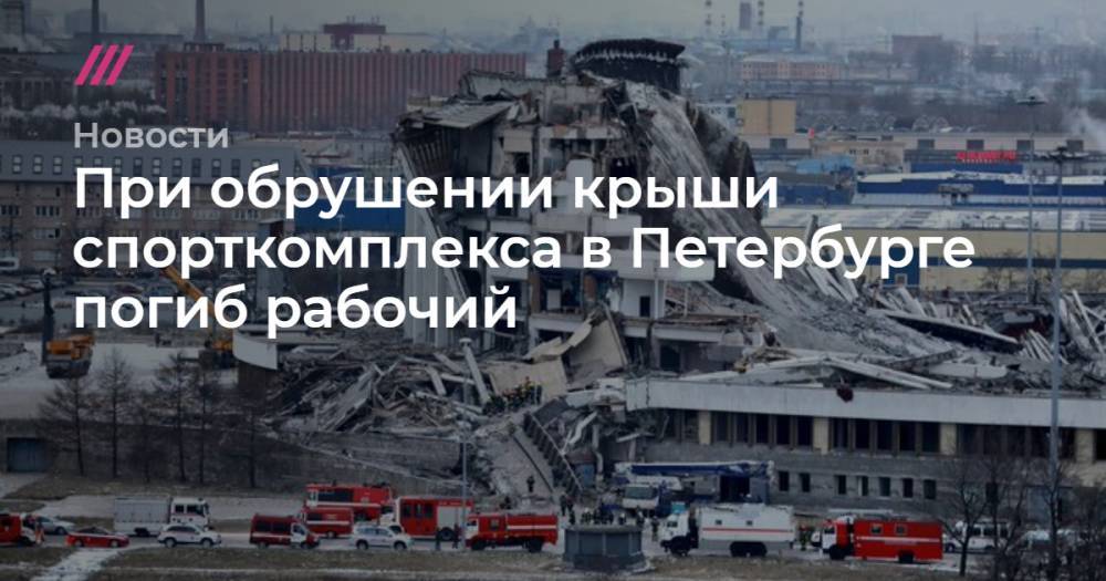 При обрушении крыши спорткомплекса в Петербурге погиб рабочий