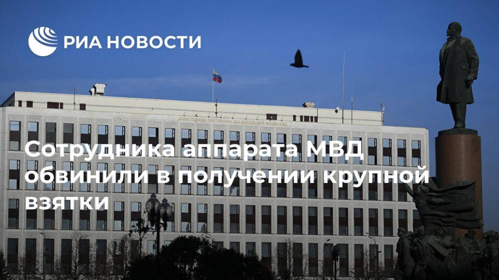 Сотрудника аппарата МВД обвинили в получении крупной взятки