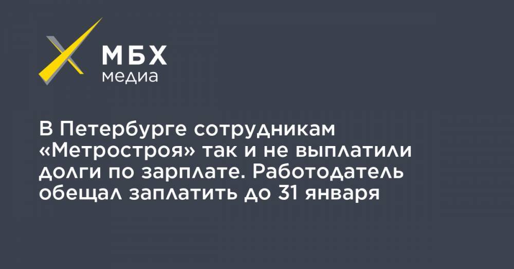 В Петербурге сотрудникам «Метростроя» так и не выплатили долги по зарплате. Работодатель обещал заплатить до 31 января