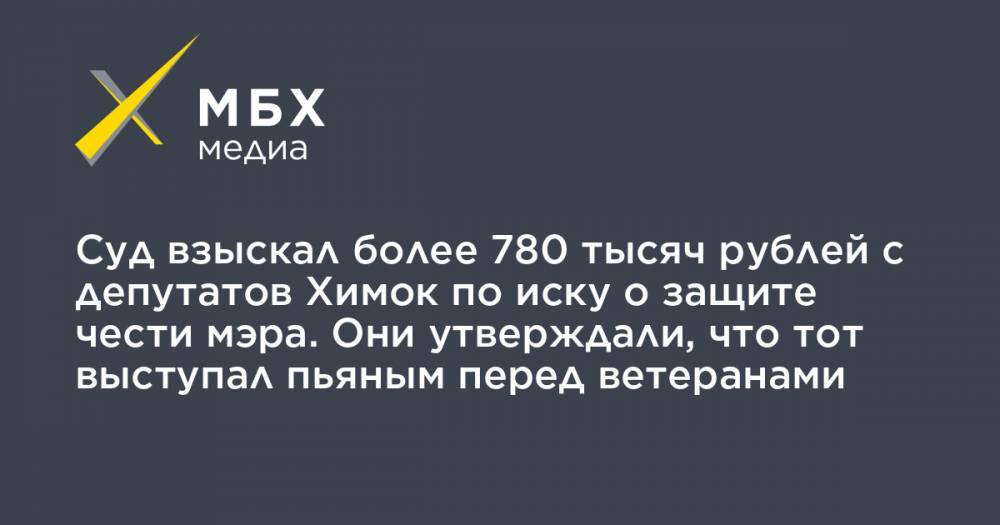 Суд взыскал более 780 тысяч рублей с депутатов Химок по иску о защите чести мэра. Они утверждали, что тот выступал пьяным перед ветеранами