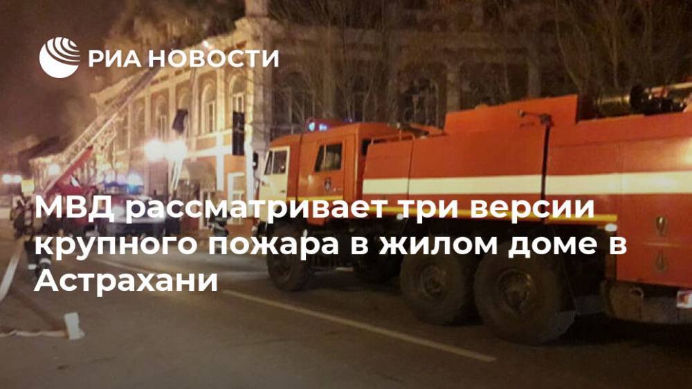 МВД рассматривает три версии крупного пожара в жилом доме в Астрахани