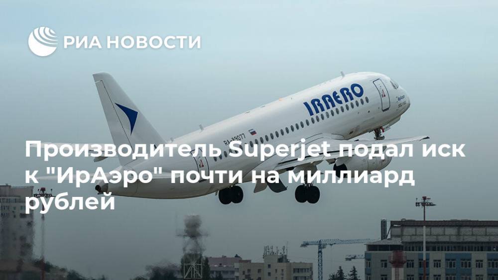 Производитель Superjet подал иск к "ИрАэро" почти на миллиард рублей
