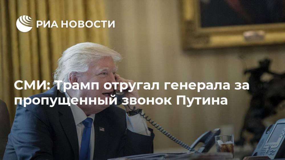 СМИ: Трамп отругал генерала за пропущенный звонок Путина