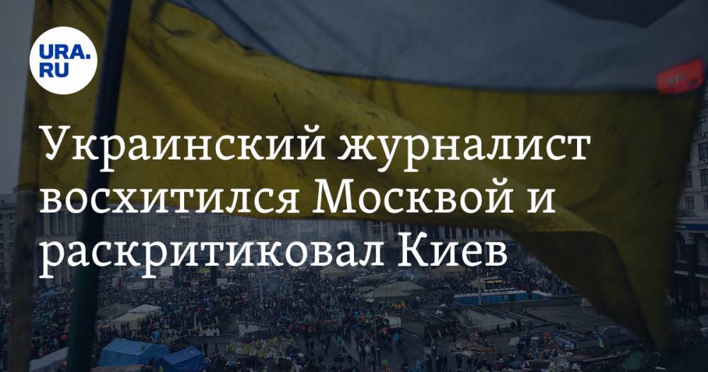 Украинский журналист восхитился Москвой и раскритиковал Киев