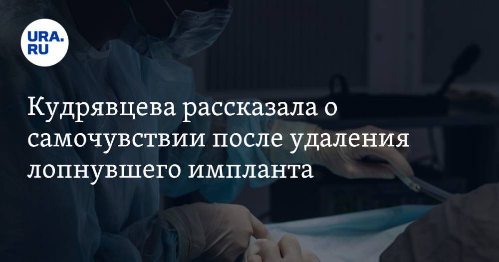 Кудрявцева рассказала о самочувствии после удаления лопнувшего импланта