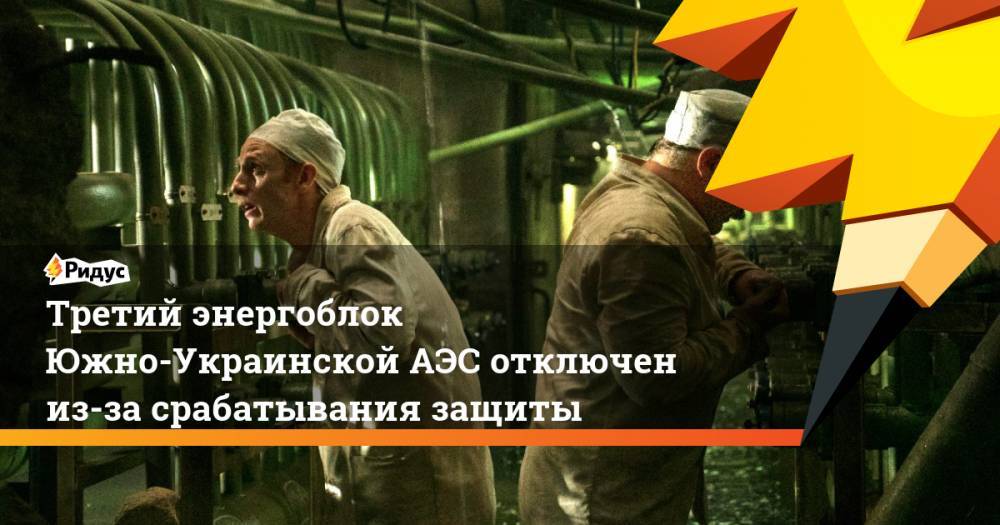 Третий энергоблок Южно-Украинской АЭС отключен из-за срабатывания защиты