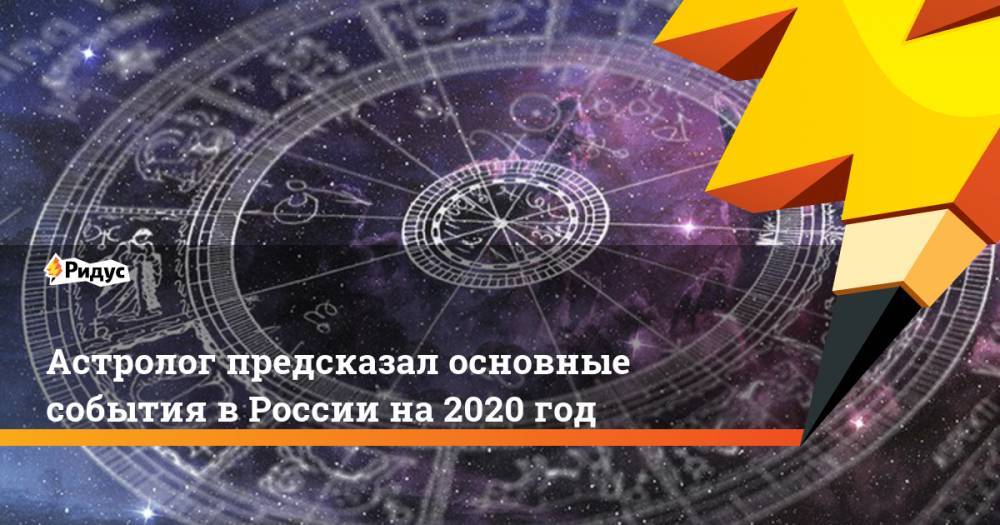 Астролог предсказал основные события в России на 2020 год