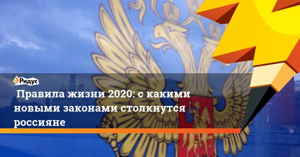 Правила жизни 2020: с какими новыми законами столкнутся россияне