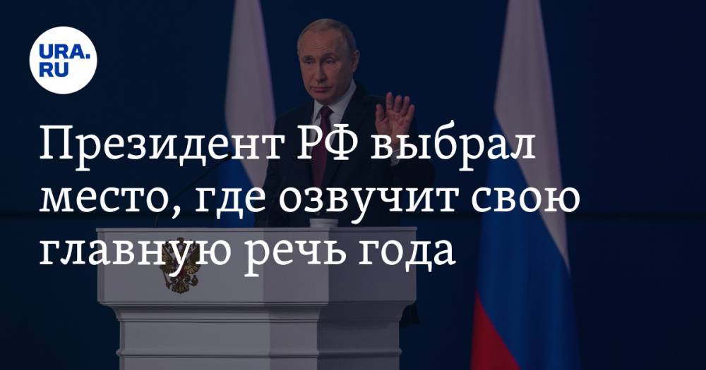 Президент РФ выбрал место, где озвучит свою главную речь года
