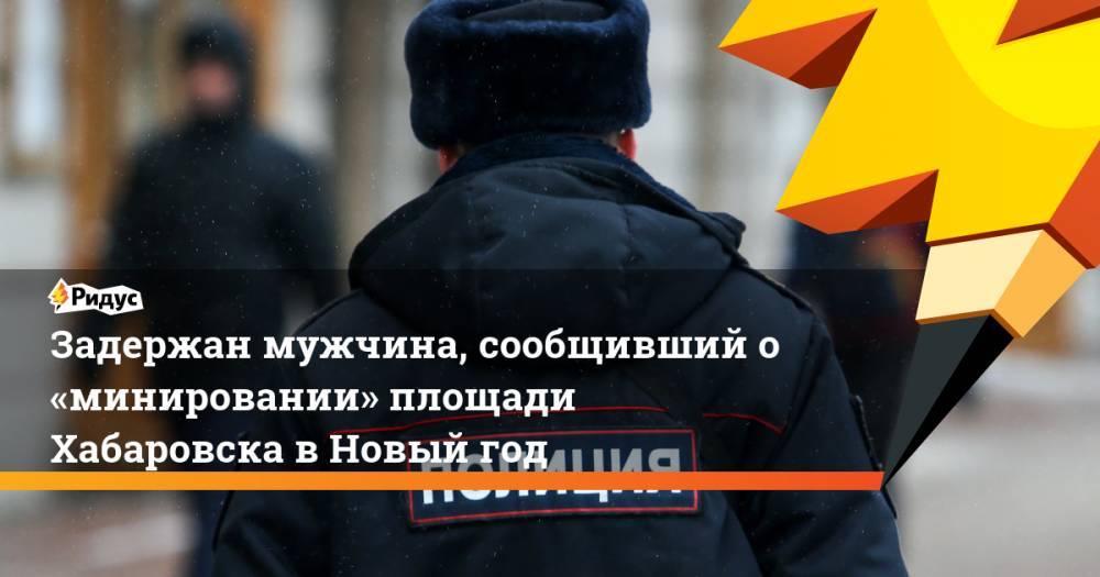 Задержан мужчина, сообщивший о«минировании» площади Хабаровска вНовый год