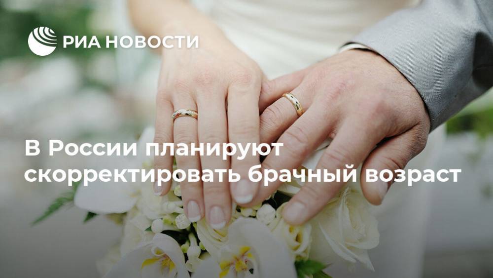 В России планируют скорректировать брачный возраст