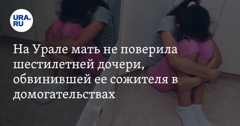 На Урале мать не поверила шестилетней дочери, обвинившей ее сожителя в домогательствах