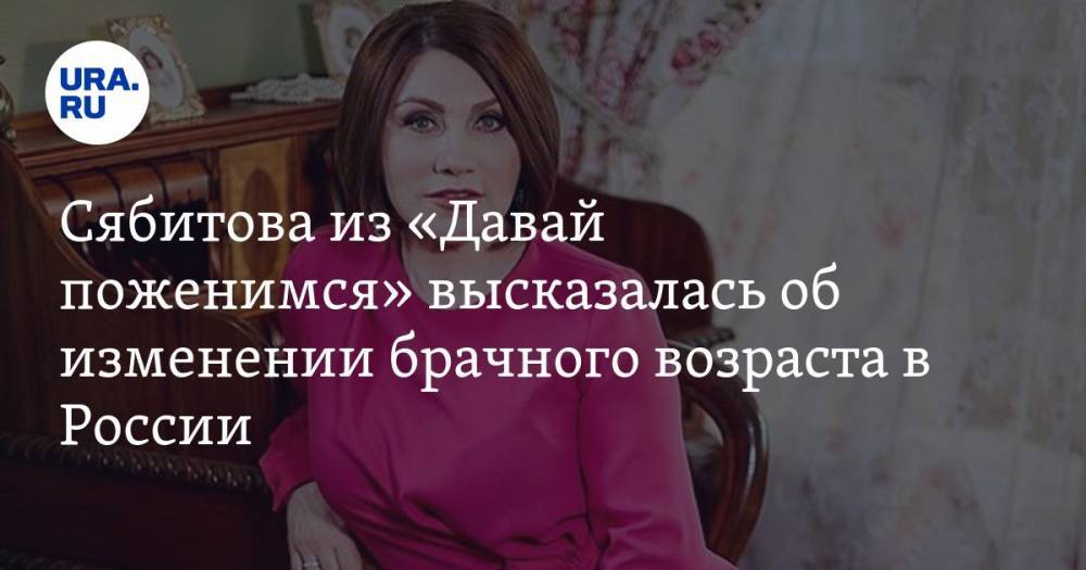 Сябитова из «Давай поженимся» высказалась об изменении брачного возраста в России