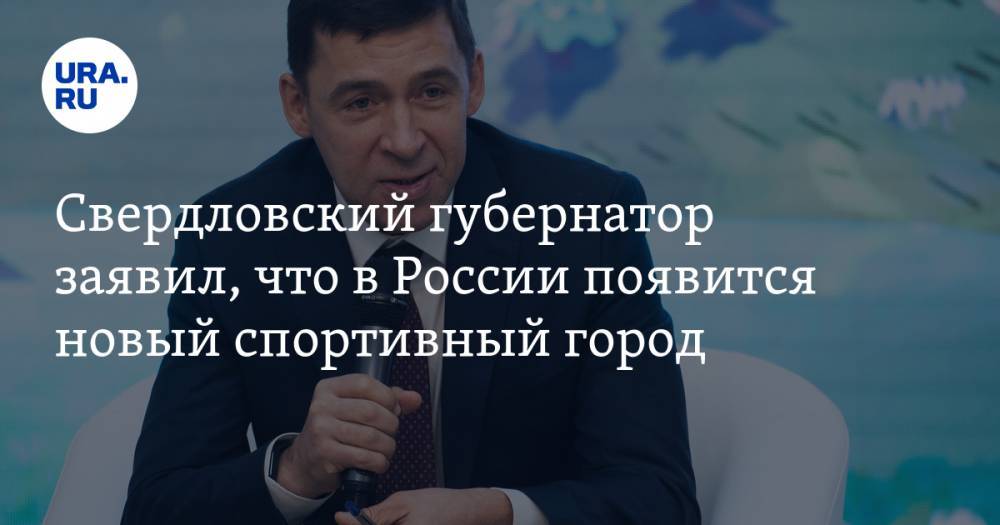 Свердловский губернатор заявил, что в России появится новый спортивный город