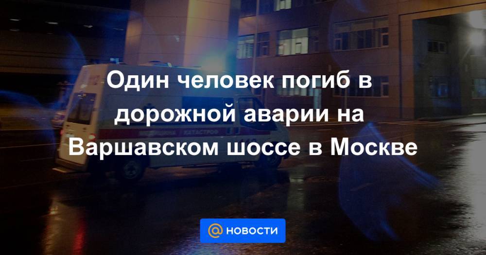 Один человек погиб в дорожной аварии на Варшавском шоссе в Москве