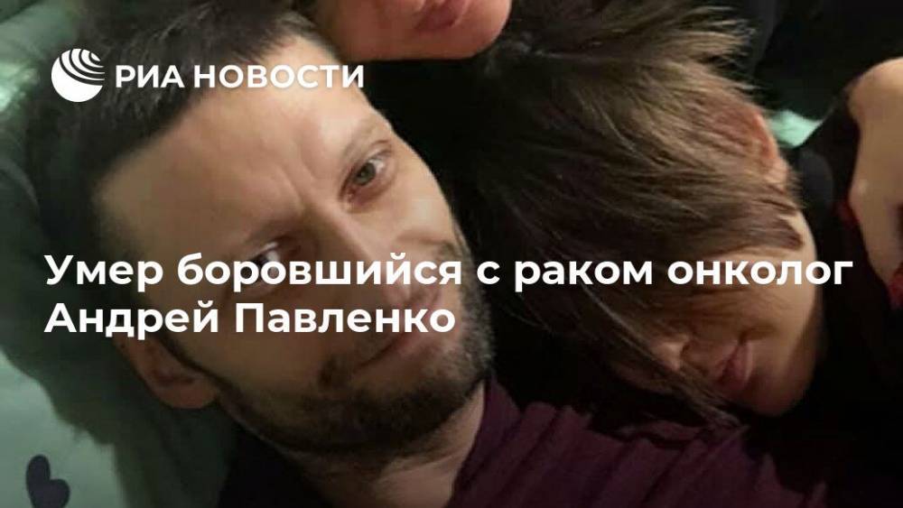 Умер боровшийся с раком онколог Андрей Павленко