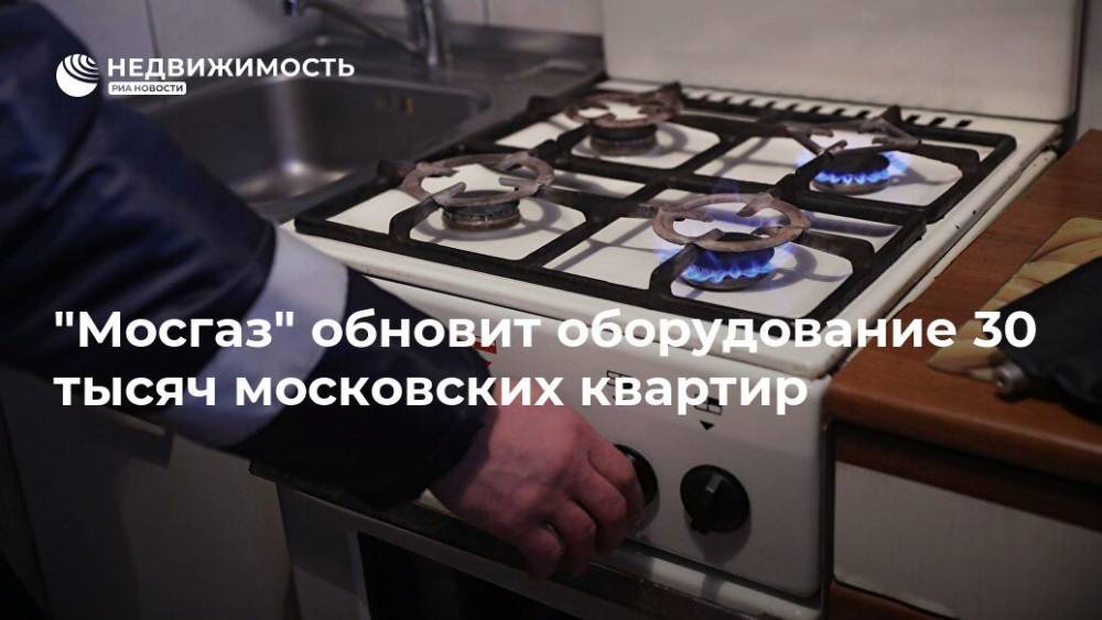 "Мосгаз" обновит оборудование 30 тысяч московских квартир