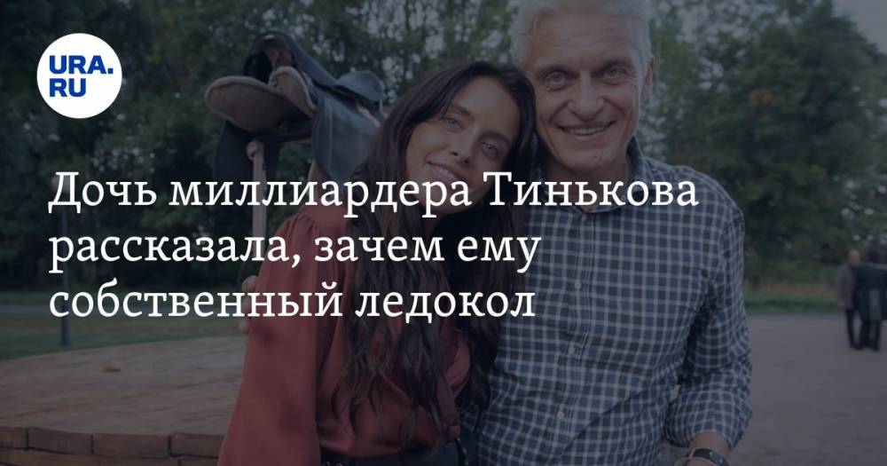 Дочь миллиардера Тинькова рассказала, зачем ему собственный ледокол
