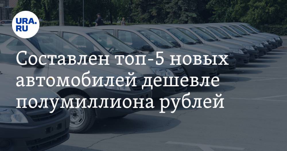 Составлен топ-5 новых автомобилей дешевле полумиллиона рублей