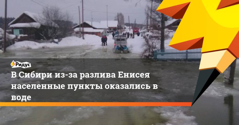 В Сибири из-за разлива Енисея населенные пункты оказались в воде