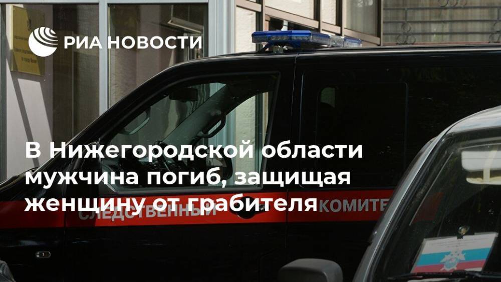 В Нижегородской области мужчина погиб, защищая женщину от грабителя