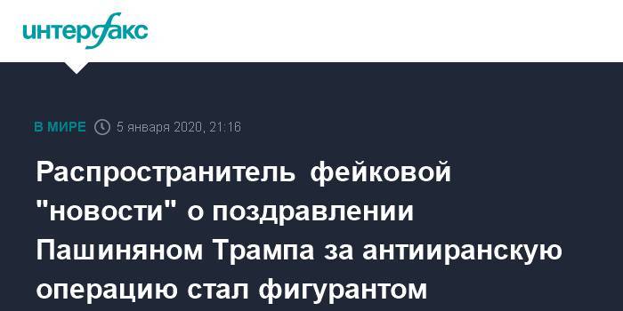 Распространитель фейковой "новости" о поздравлении Пашиняном Трампа за антииранскую операцию стал фигурантом уголовного дела