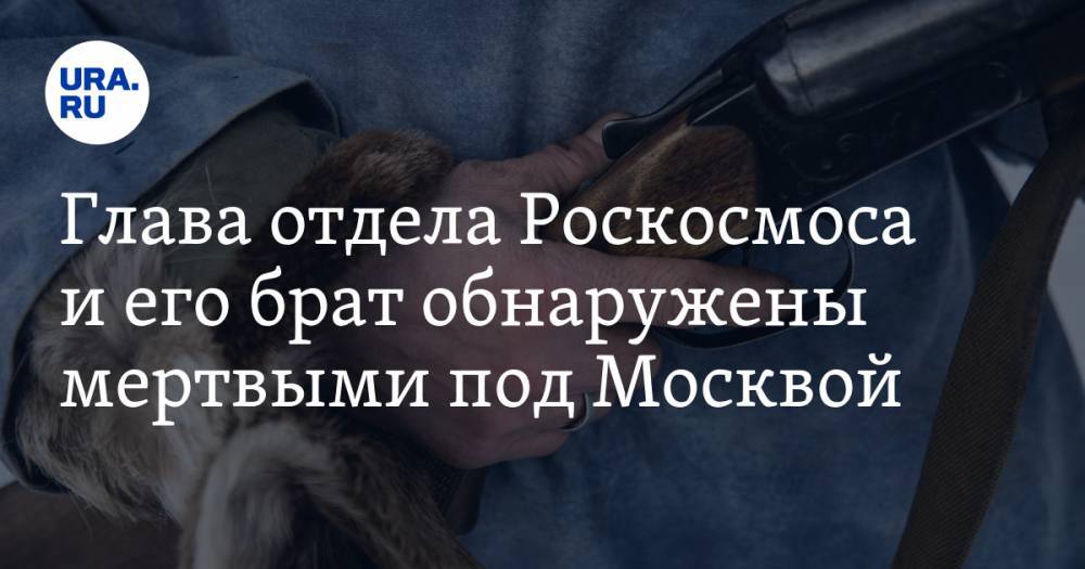 Глава отдела Роскосмоса и его брат обнаружены мертвыми под Москвой