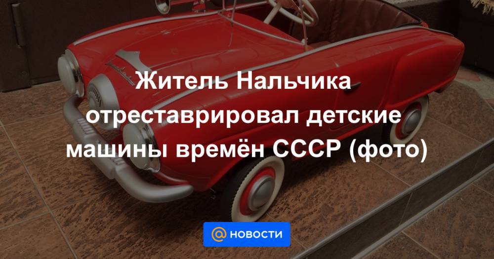 Житель Нальчика отреставрировал детские машины времён СССР (фото)