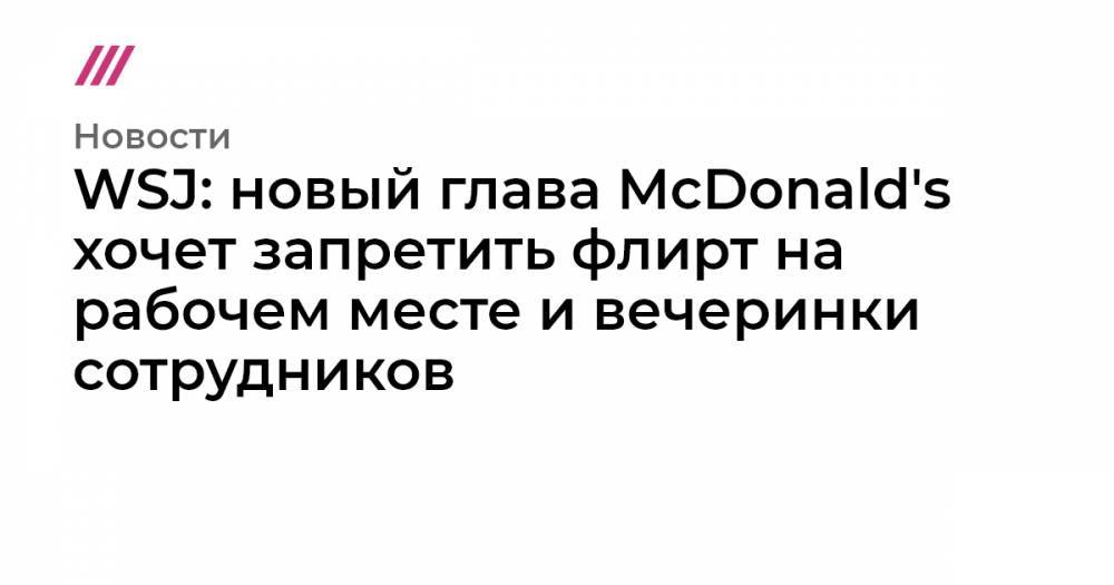 WSJ: новый глава McDonald's хочет запретить флирт на рабочем месте и вечеринки сотрудников