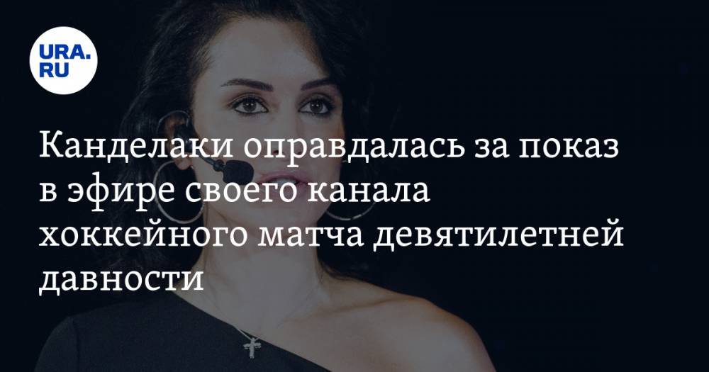 Канделаки оправдалась за показ в эфире своего канала хоккейного матча девятилетней давности