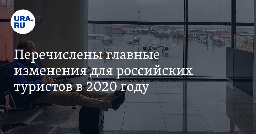 Перечислены главные изменения для российских туристов в 2020 году