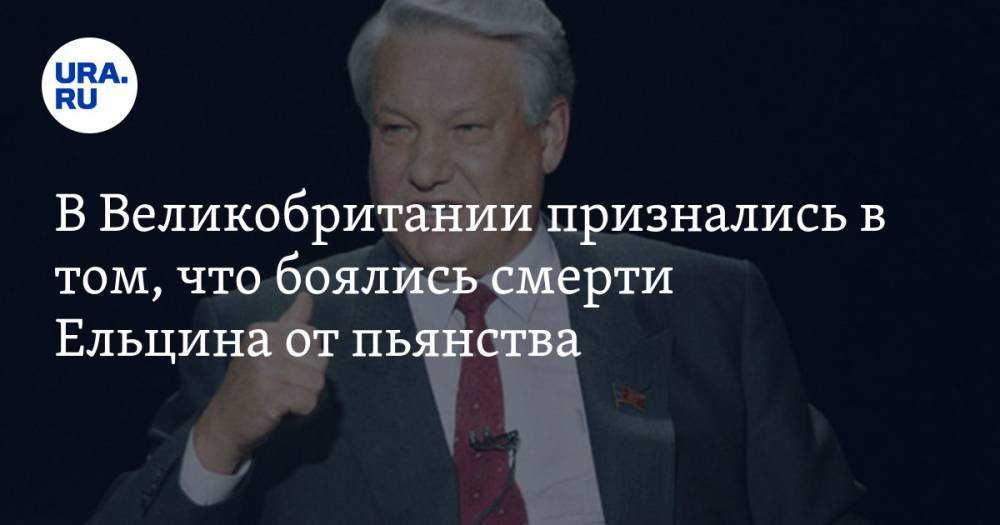 В Великобритании признались в том, что боялись смерти Ельцина от пьянства
