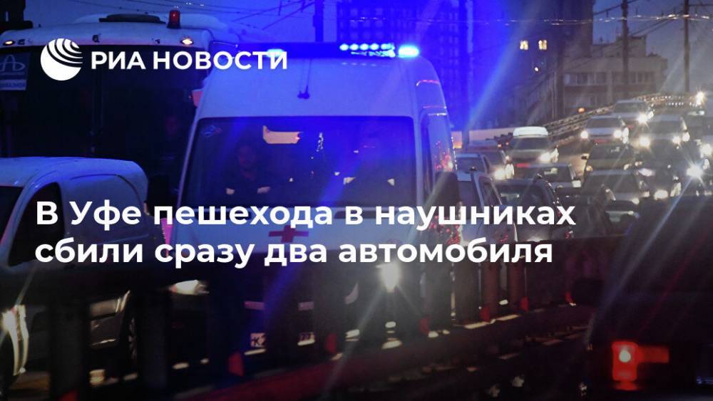 В Уфе пешехода в наушниках сбили сразу два автомобиля - ria.ru - Башкирия - Уфа - Госавтоинспекция