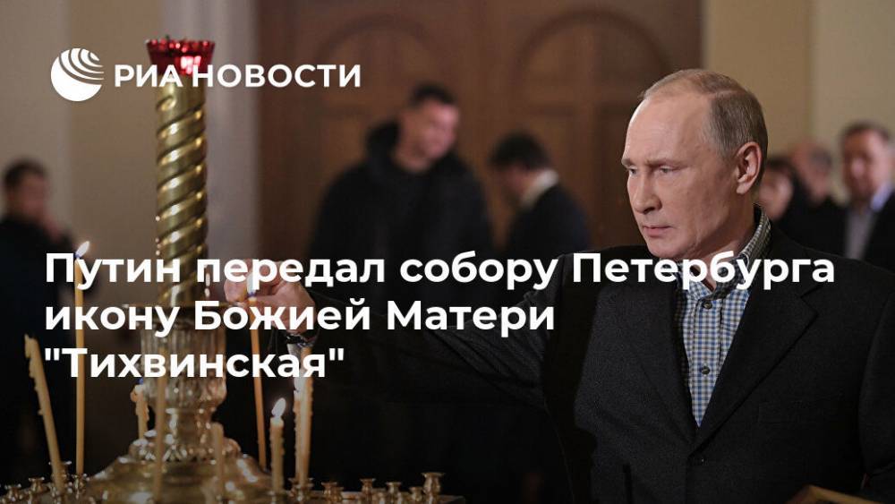 Путин передал собору Петербурга икону Божией Матери "Тихвинская"