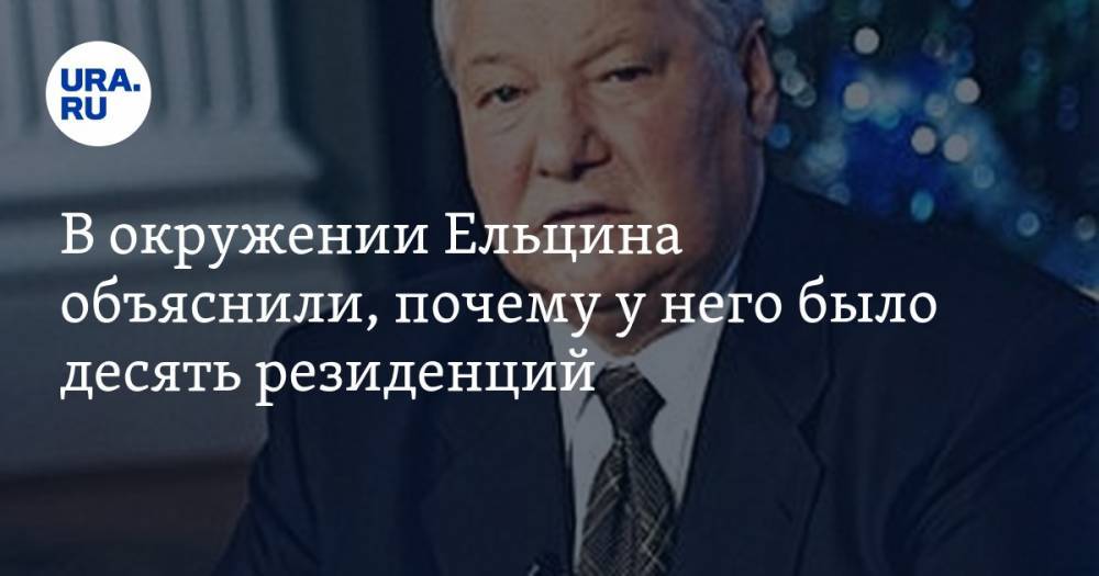 В окружении Ельцина объяснили, почему у него было десять резиденций