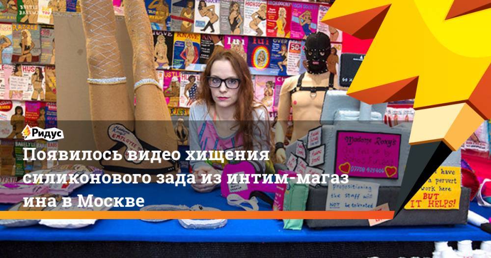 Появилось видео хищения силиконового зада изинтим-магазина вМоскве
