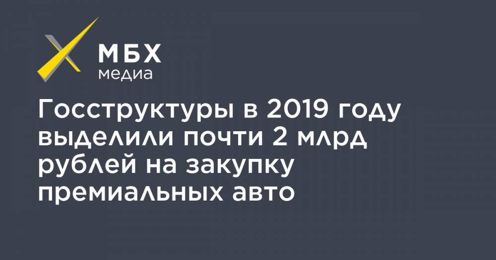 Госструктуры в 2019 году выделили почти 2 млрд рублей на закупку премиальных авто
