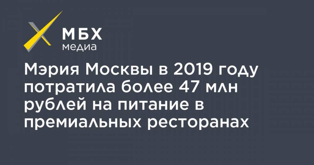 Мэрия Москвы в 2019 году потратила более 47 млн рублей на питание в премиальных ресторанах