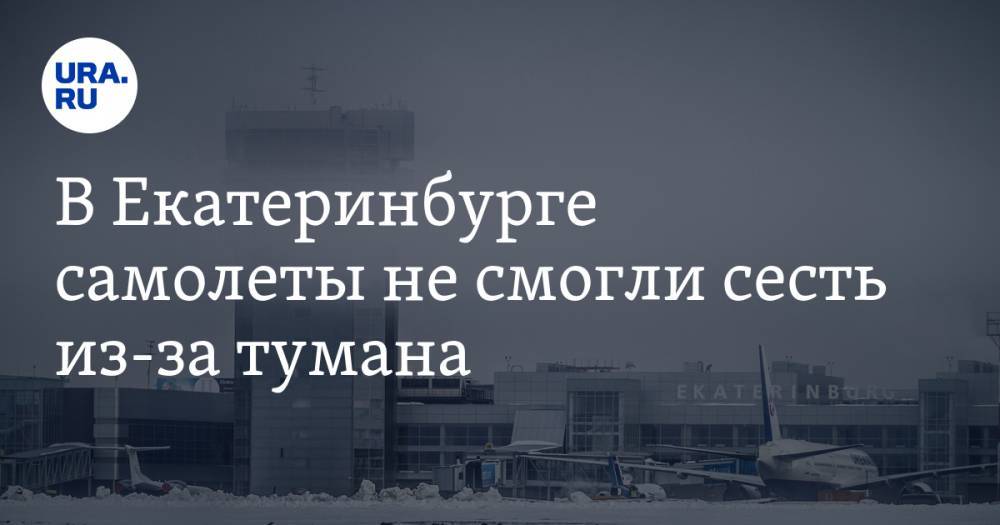 В Екатеринбурге самолеты не смогли сесть из-за тумана