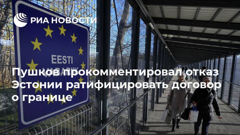 Пушков прокомментировал отказ Эстонии ратифицировать договор о границе