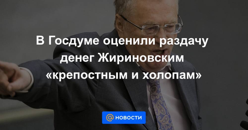 В Госдуме оценили раздачу денег Жириновским «крепостным и холопам»
