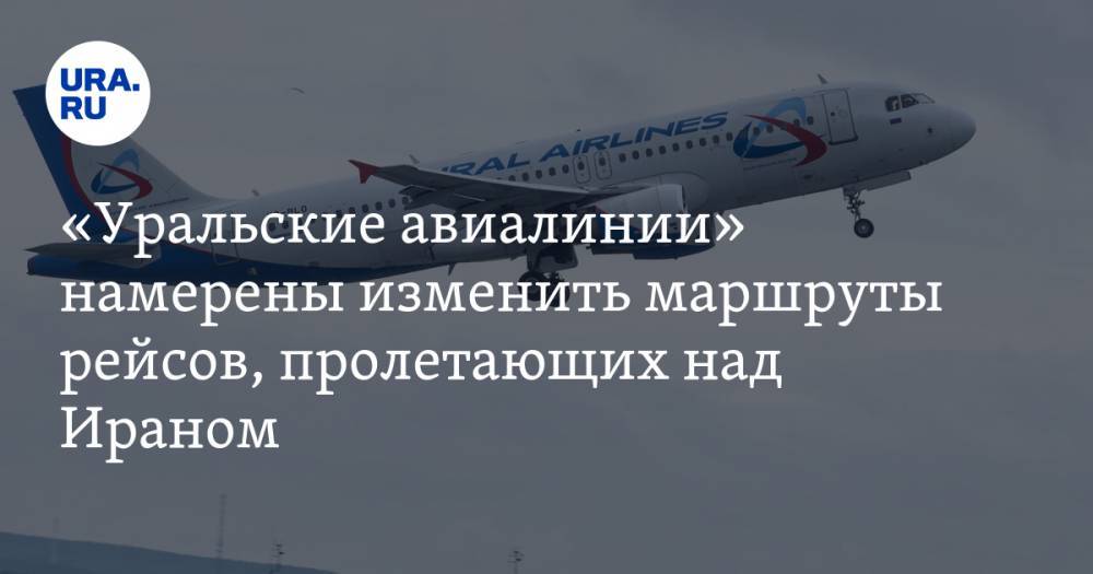 «Уральские авиалинии» намерены изменить маршруты рейсов, пролетающих над Ираном
