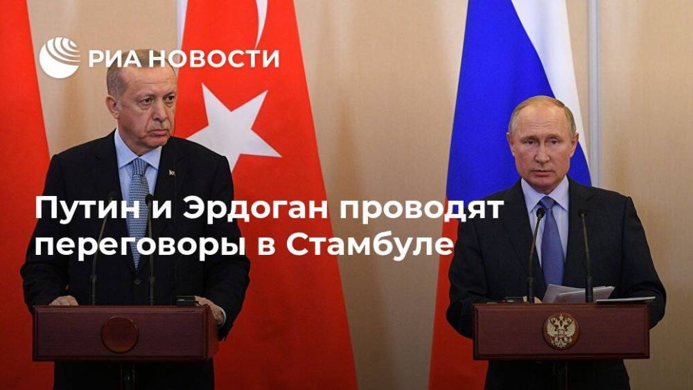 Путин и Эрдоган проводят переговоры в Стамбуле