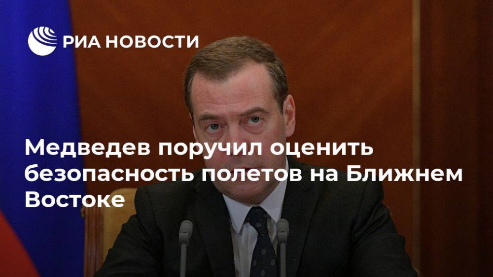 Медведев поручил оценить безопасность полетов на Ближнем Востоке