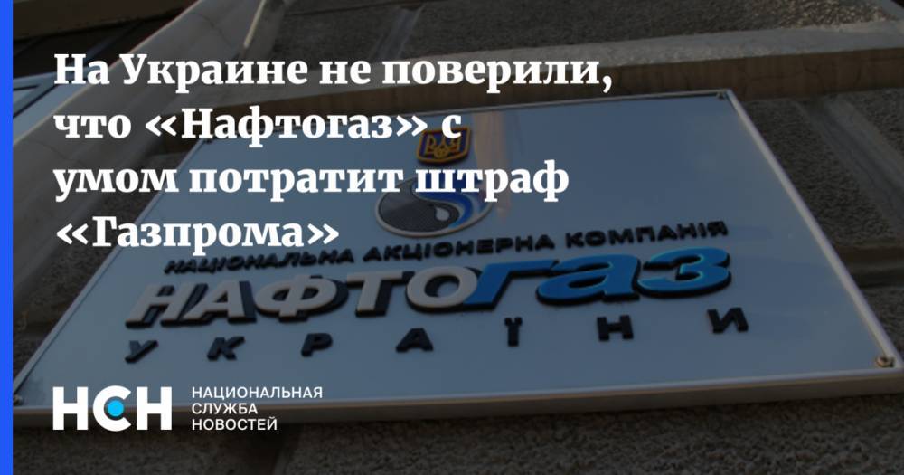 На Украине не поверили, что «Нафтогаз» с умом потратит штраф «Газпрома»